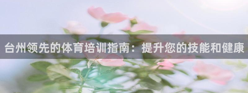 耀世平台拿什么输入账号密码：台州领先的体育培训指南：