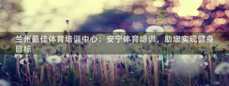 耀世娱乐佳 411O31 耀世：兰州最佳体育培训中心