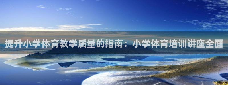 耀世平台注册网址是多少啊：提升小学体育教学质量的指南