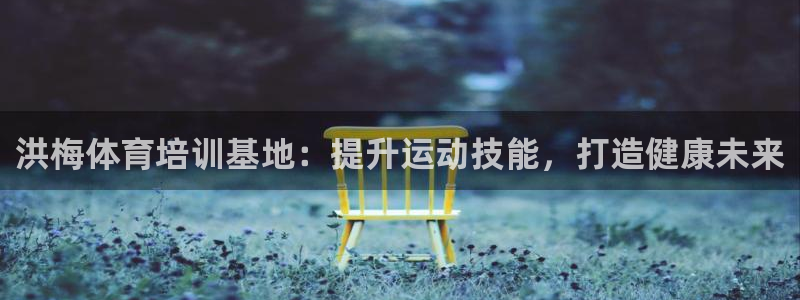 耀世官方网站入口：洪梅体育培训基地：提升运动技能，打