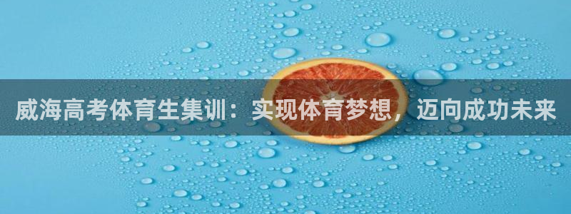 耀世娱乐含山县：威海高考体育生集训：实现体育梦想，迈