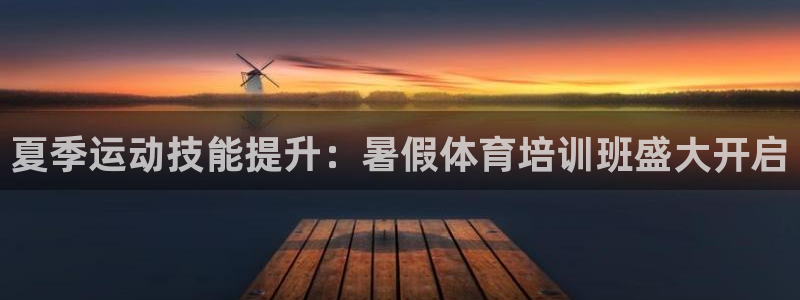 耀世平台开户流程是什么：夏季运动技能提升：暑假体育培