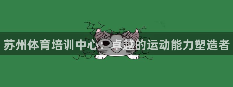 耀世集团北京快三是真的吗：苏州体育培训中心：卓越的运