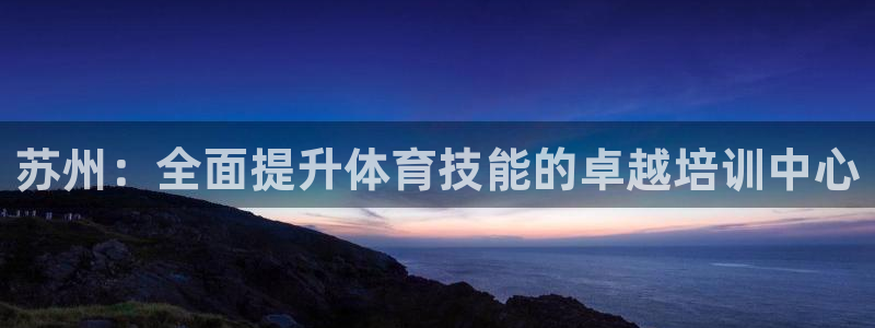 耀世令是什么：苏州：全面提升体育技能的卓越培训中心