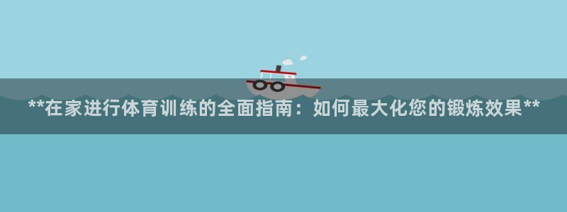 耀世娱乐平台巴7O777：**在家进行体育训练的全面