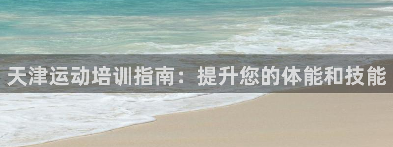 耀世娱乐注册开户要钱吗：天津运动培训指南：提升您的体