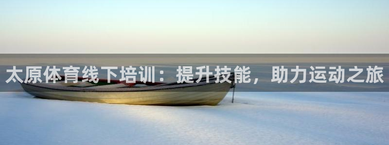 耀世平台先 585341 耀世：太原体育线下培训：提
