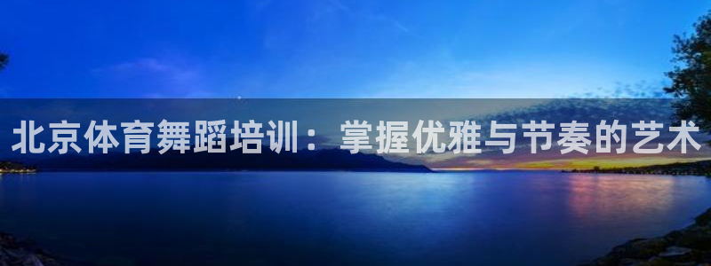 耀世平台下载：北京体育舞蹈培训：掌握优雅与节奏的艺术
