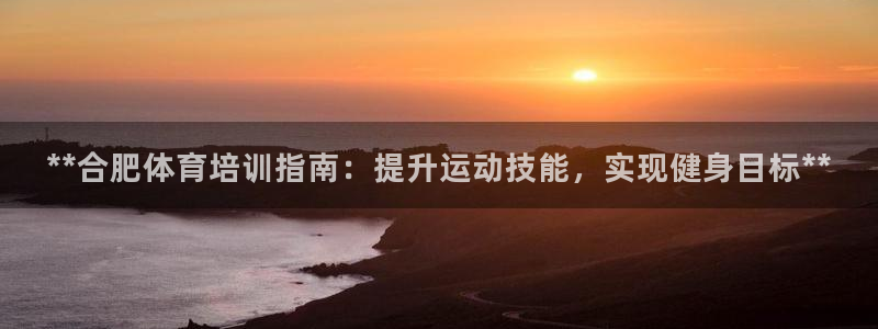耀世娱乐平台注册地址在哪里找：**合肥体育培训指南：