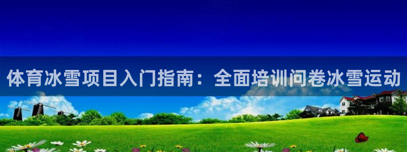 耀世平台登录地址是什么：体育冰雪项目入门指南：全面培