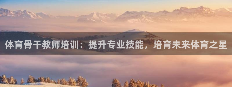 耀世娱乐安全吗：体育骨干教师培训：提升专业技能，培育