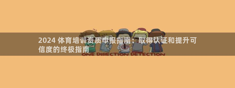 耀世娱乐官方网站入口：2024 体育培训资质申报指南