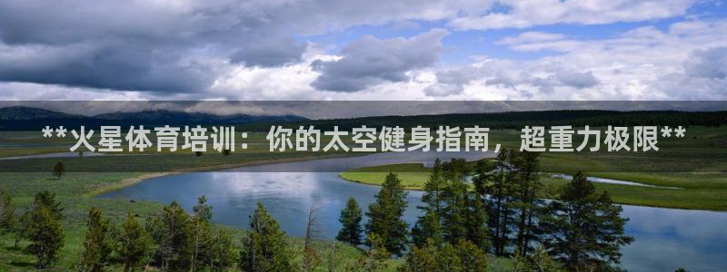 耀世娱乐安全吗：**火星体育培训：你的太空健身指南，