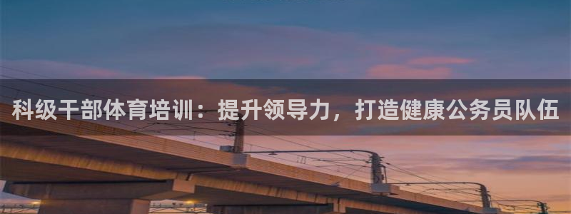 耀世平台管 411O31 平台：科级干部体育培训：提
