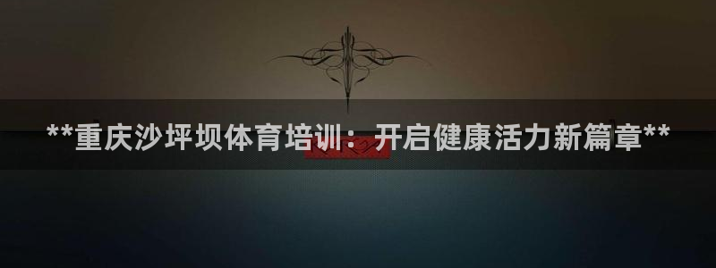 耀世平台登录地址在哪：**重庆沙坪坝体育培训：开启健