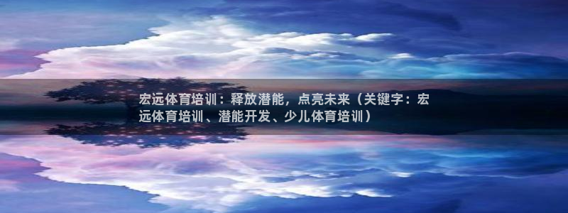 耀世盛典手游下载：宏远体育培训：释放潜能，点亮未来（