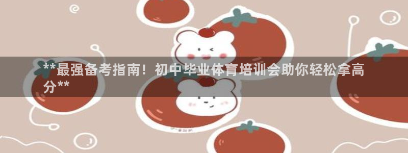 耀世娱乐平台官网登录不了：**最强备考指南！初中毕业体育培训