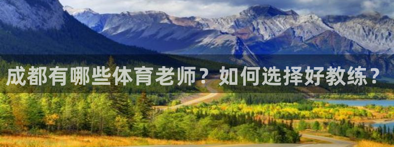 耀世娱乐脚本不死挂机：成都有哪些体育老师？如何选择好教练？
