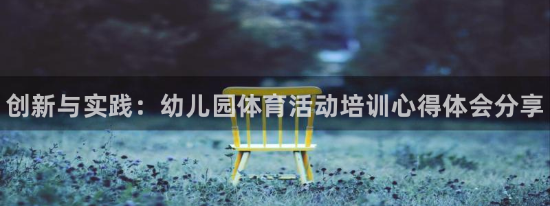 耀世集团小说：创新与实践：幼儿园体育活动培训心得体会