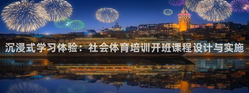 耀世平台信 585341 平台：沉浸式学习体验：社会体育培训