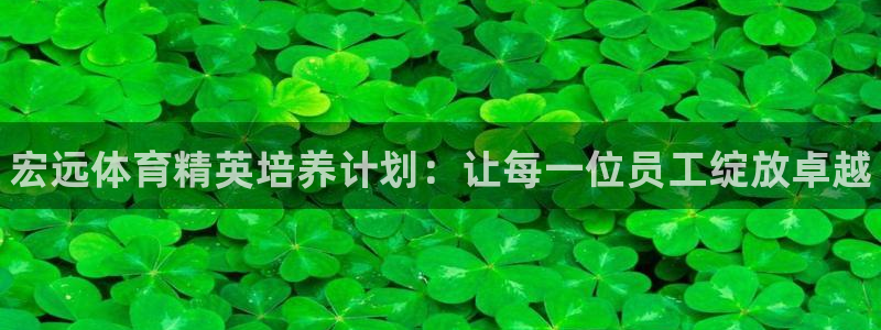 耀世集团视频直播怎么样：宏远体育精英培养计划：让每一