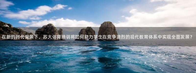 耀世娱乐是个什么平台啊：在新的时代背景下，苏大体育培