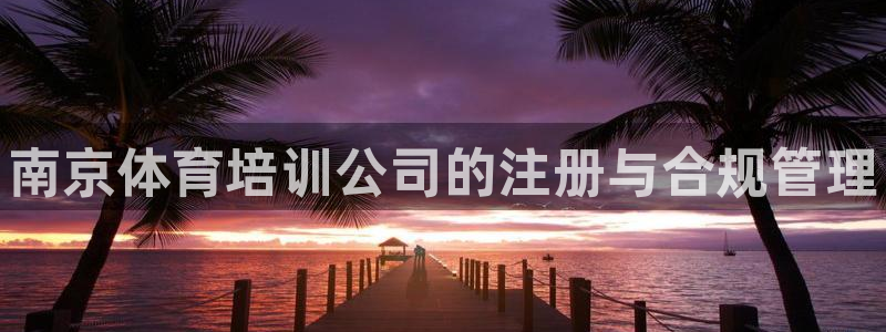 耀世开盘是什么意思：南京体育培训公司的注册与合规管理
